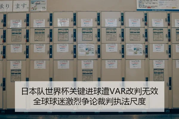 日本队世界杯关键进球遭VAR改判无效 全球球迷激烈争论裁判执法尺度