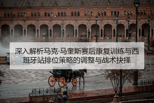 shen-ru-jie-xi-ma-ke-ma-kui-si-sai-hou-kang-fu-xun-lian-yu-xi-ban-ya-zhan-pai-wei-ce-lve-de-tiao-zheng-yu-zhan-shu-jue-1-600.jpg